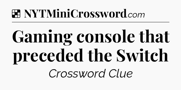 Solution: Gaming console that preceded the Switch - NYT Crossword