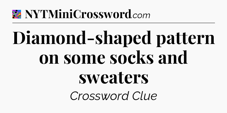 Diamond-shaped pattern on some socks and sweaters Crossword Clue