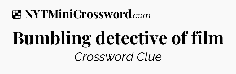 Solution: Bumbling detective of film - NYT Crossword