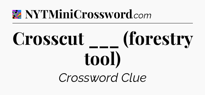 Crosscut ___ (forestry tool) Crossword Clue