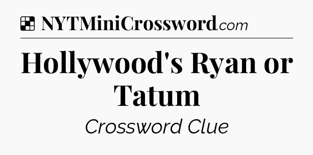 Solution: Hollywood's Ryan or Tatum - NYT Crossword