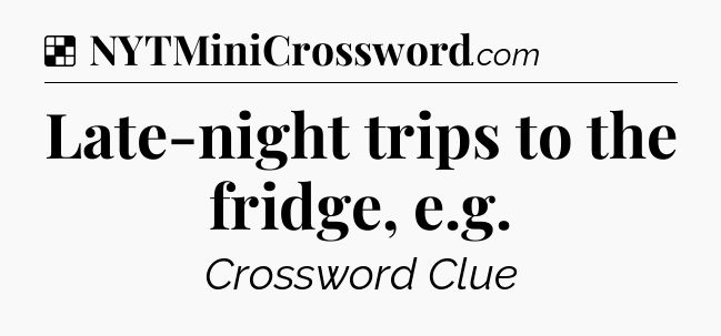 Solution: Late-night trips to the fridge, e.g - NYT Crossword
