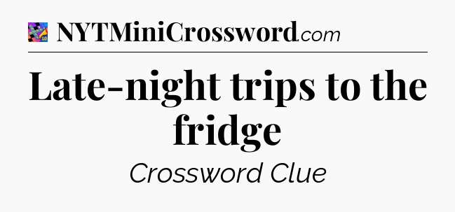 Late-night trips to the fridge Crossword Clue