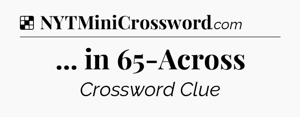 Solution: ... in 65-Across - NYT Crossword