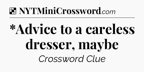 Solution: *Advice to a careless dresser, maybe - NYT Crossword