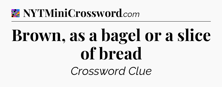Brown, as a bagel or a slice of bread Crossword Clue