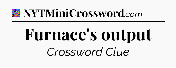 Furnace's output Crossword Clue