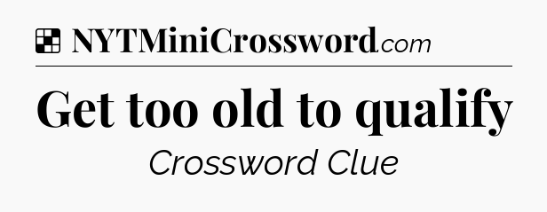 Solution: Get too old to qualify - NYT Crossword
