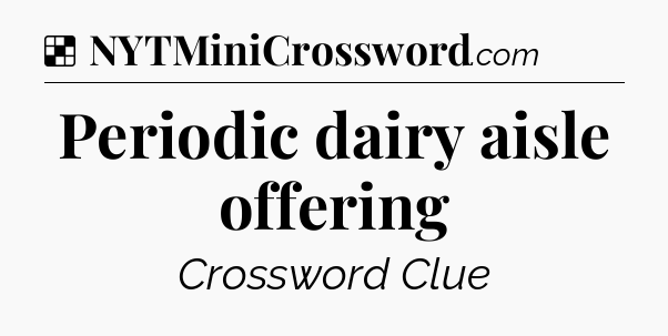 Solution: Periodic dairy aisle offering - NYT Crossword