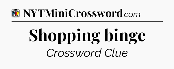 Shopping binge Crossword Clue