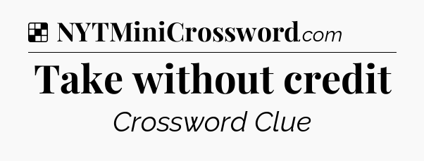 Solution: Take without credit - NYT Crossword