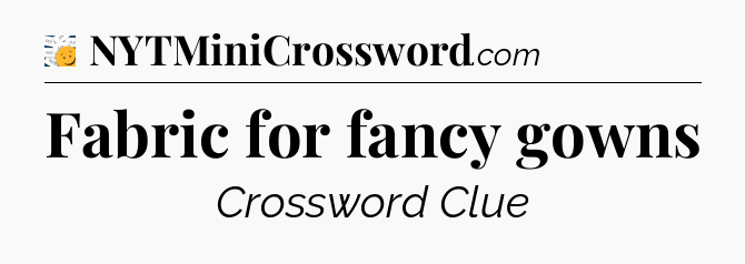 Fabric for fancy gowns - 7 Little Words