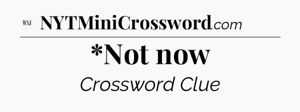 *Not now - WSJ Crossword