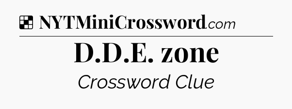 Solution: D.D.E. zone - NYT Crossword