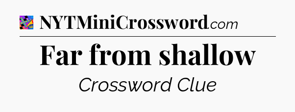 Far from shallow Crossword Clue