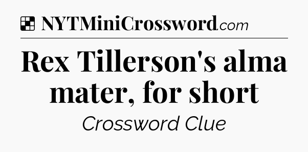 Solution: Rex Tillerson's alma mater, for short - NYT Crossword