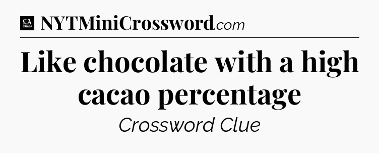 Like chocolate with a high cacao percentage - LA Times Crossword