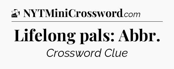 Lifelong pals: Abbr - Daily Themed Classic Crossword