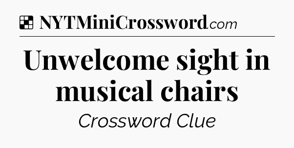 Solution: Unwelcome sight in musical chairs - NYT Crossword