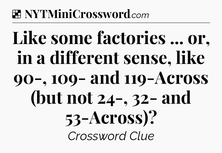 Solution: Like some factories ... or, in a different sense, like 90-, 109- and 119-Across (but not 24-, 32- and 53-Across) - NYT Crossword