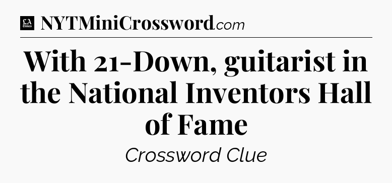 With 21-Down, guitarist in the National Inventors Hall of Fame - LA Times Crossword