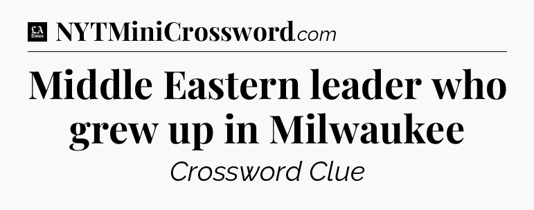 Middle Eastern leader who grew up in Milwaukee - LA Times Crossword