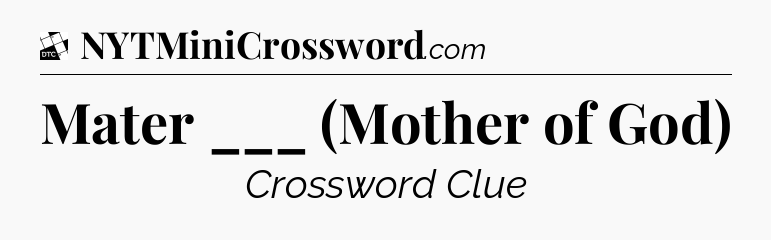 Mater ___ (Mother of God) - Daily Themed Classic Crossword