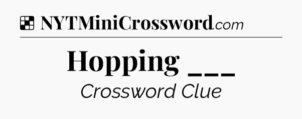 Solution: Hopping ___ - NYT Crossword