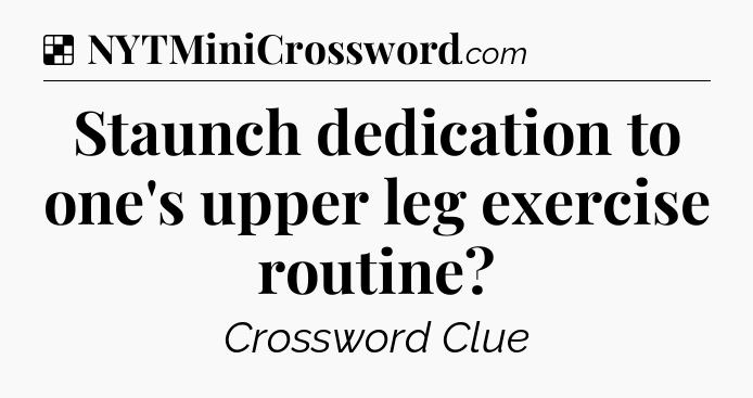 Solution: Staunch dedication to one's upper leg exercise routine - NYT Crossword