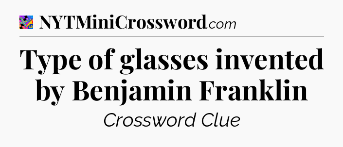 Type of glasses invented by Benjamin Franklin Crossword Clue
