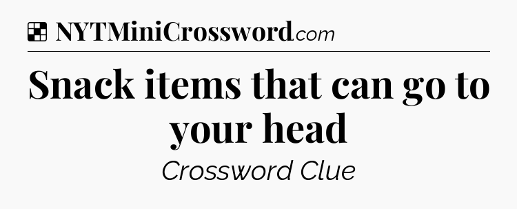Solution: Snack items that can go to your head - NYT Crossword