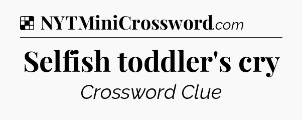 Solution: Selfish toddler's cry - NYT Crossword