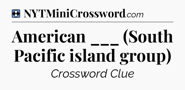 Solution: American ___ (South Pacific island group) - NYT Mini Crossword