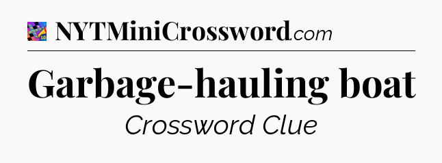 Garbage-hauling boat Crossword Clue