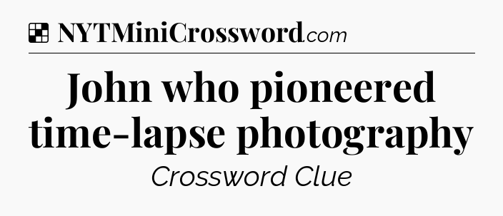 Solution: John who pioneered time-lapse photography - NYT Crossword