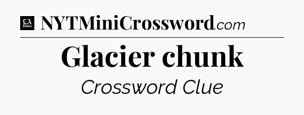 Glacier chunk - LA Times Crossword