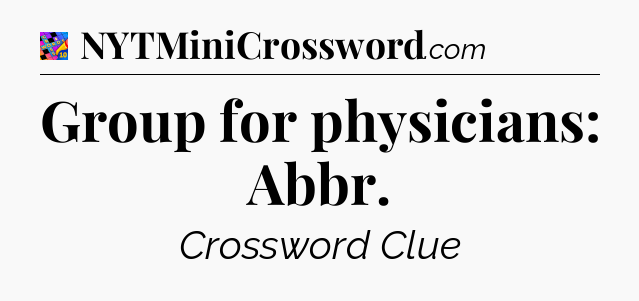 Group for physicians: Abbr Crossword Clue