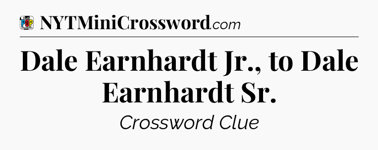 Dale Earnhardt Jr., to Dale Earnhardt Sr Crossword Clue
