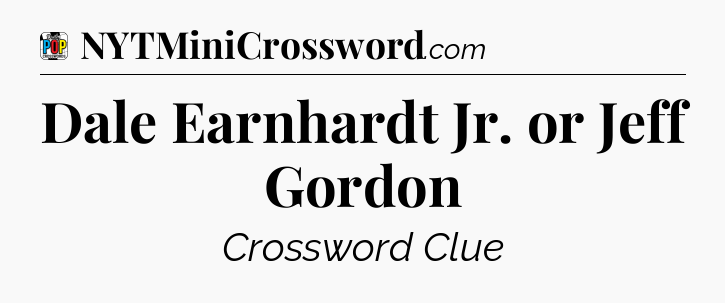 Dale Earnhardt Jr. or Jeff Gordon Crossword Clue