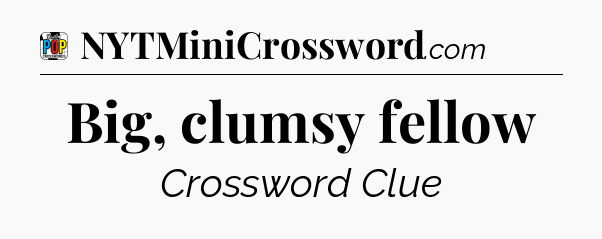 Big, clumsy fellow Crossword Clue