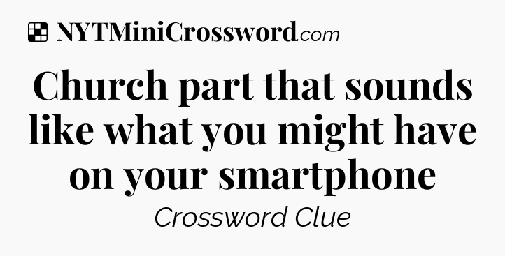 Solution: Church part that sounds like what you might have on your smartphone - NYT Crossword