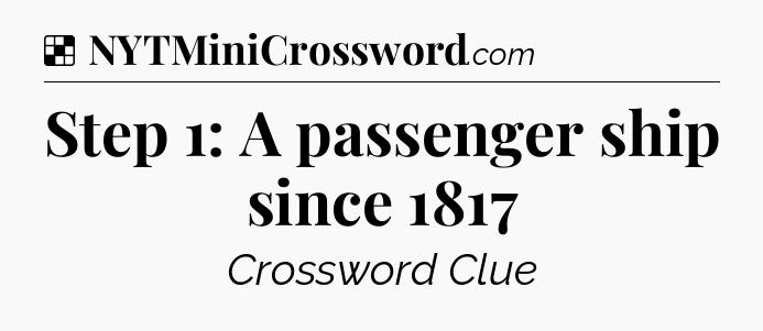 Solution: Step 1: A passenger ship since 1817 - NYT Crossword