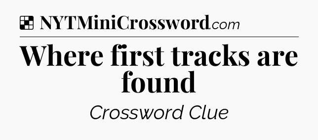 Solution: Where first tracks are found - NYT Crossword