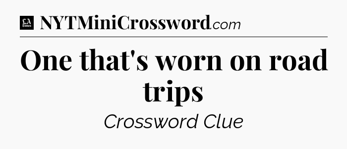 One that's worn on road trips - LA Times Crossword