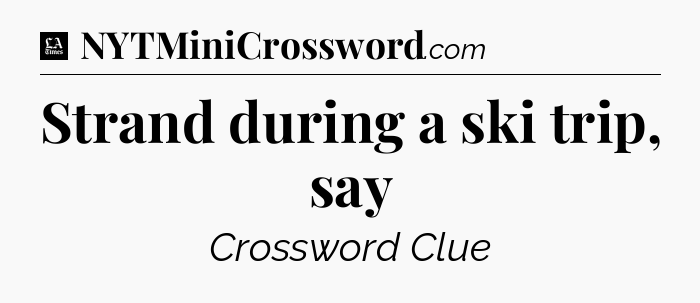Strand during a ski trip, say - LA Times Crossword