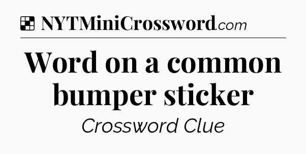 Solution: Word on a common bumper sticker - NYT Crossword