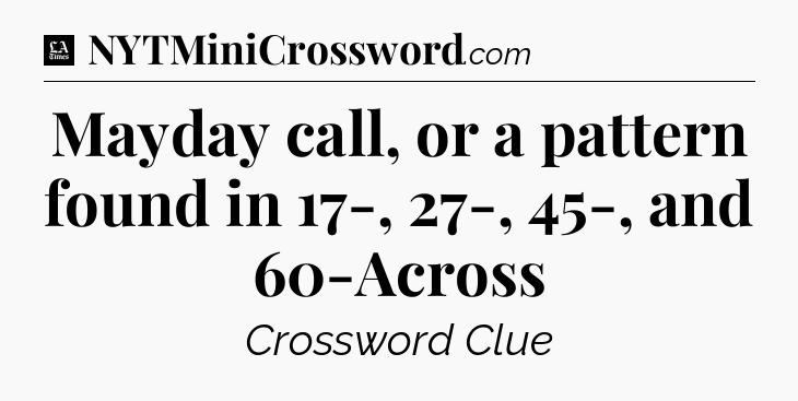 Mayday call, or a pattern found in 17-, 27-, 45-, and 60-Across - LA Times Crossword