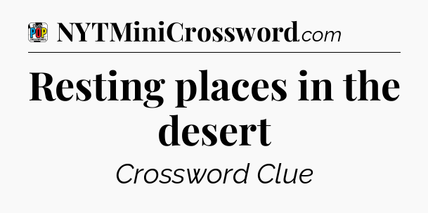 Resting places in the desert Crossword Clue