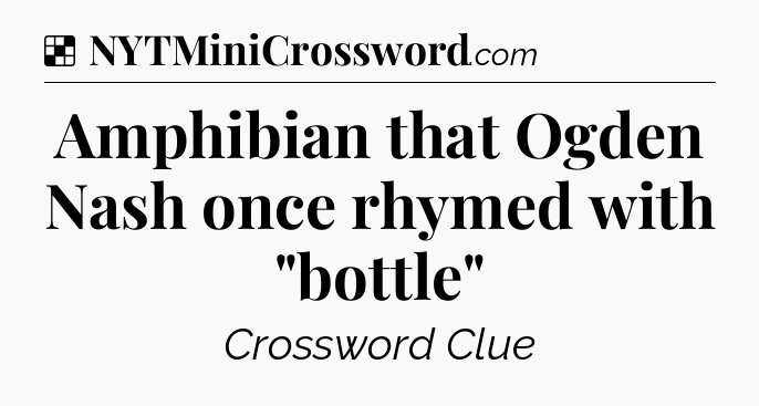 Solution: Amphibian that Ogden Nash once rhymed with 