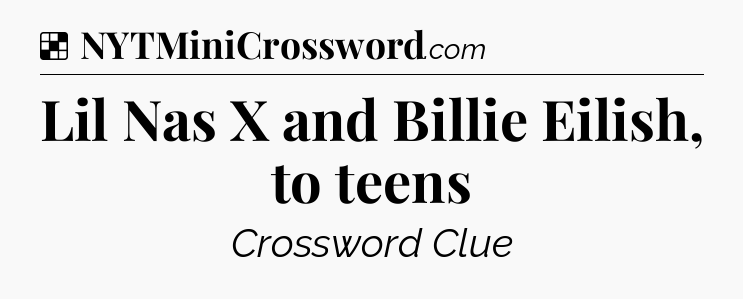 Solution: Lil Nas X and Billie Eilish, to teens - NYT Crossword